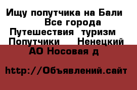 Ищу попутчика на Бали!!! - Все города Путешествия, туризм » Попутчики   . Ненецкий АО,Носовая д.